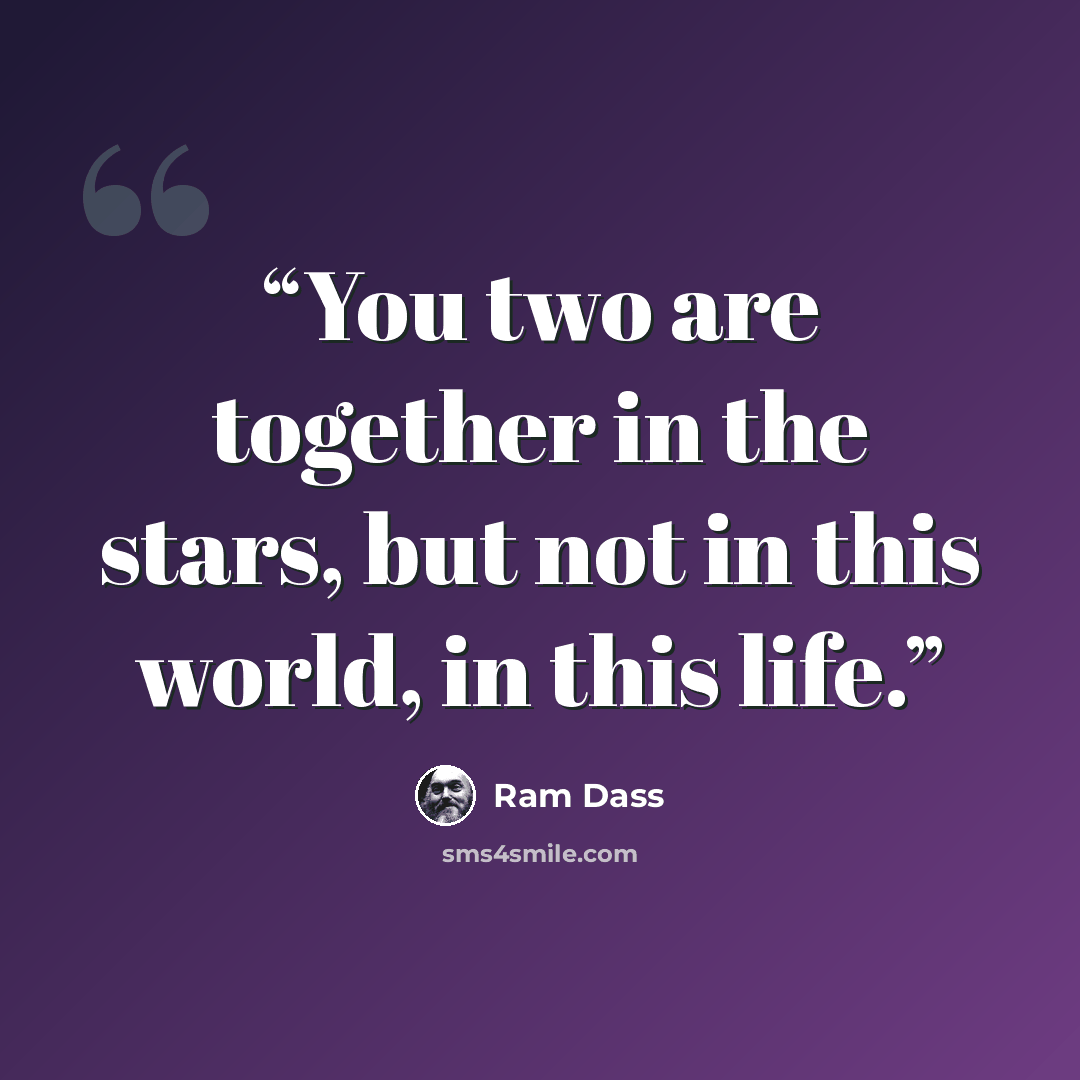 “You two are together in the stars, but not in this world, in this life.” quote by Ram Dass