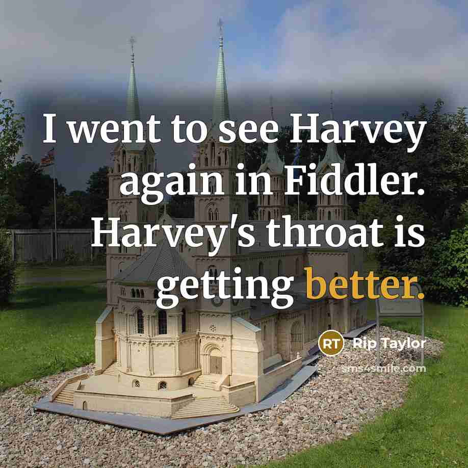 “I went to see Harvey again in Fiddler. Harvey's throat is getting better.” quote by Rip Taylor