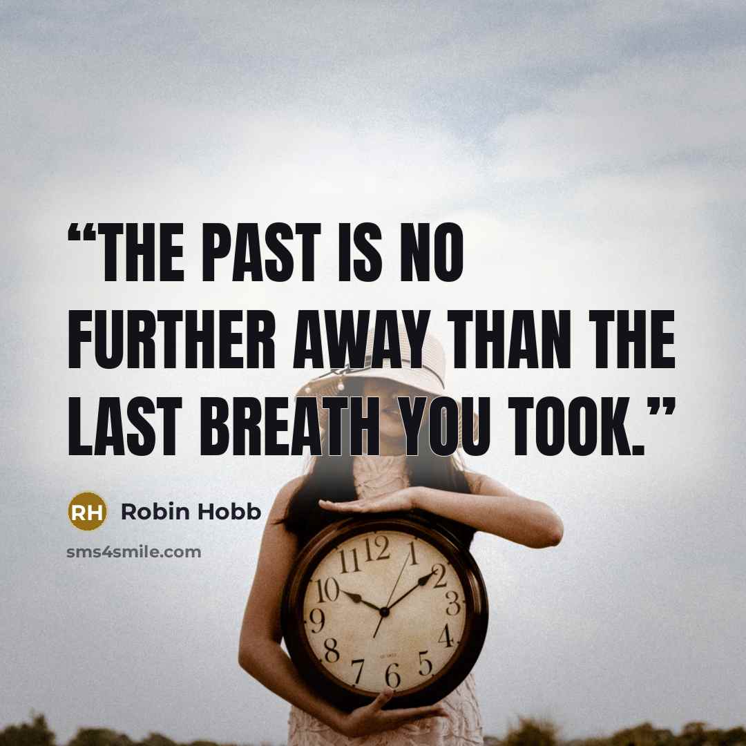 “The past is no further away than the last breath you took.” quote by Robin Hobb