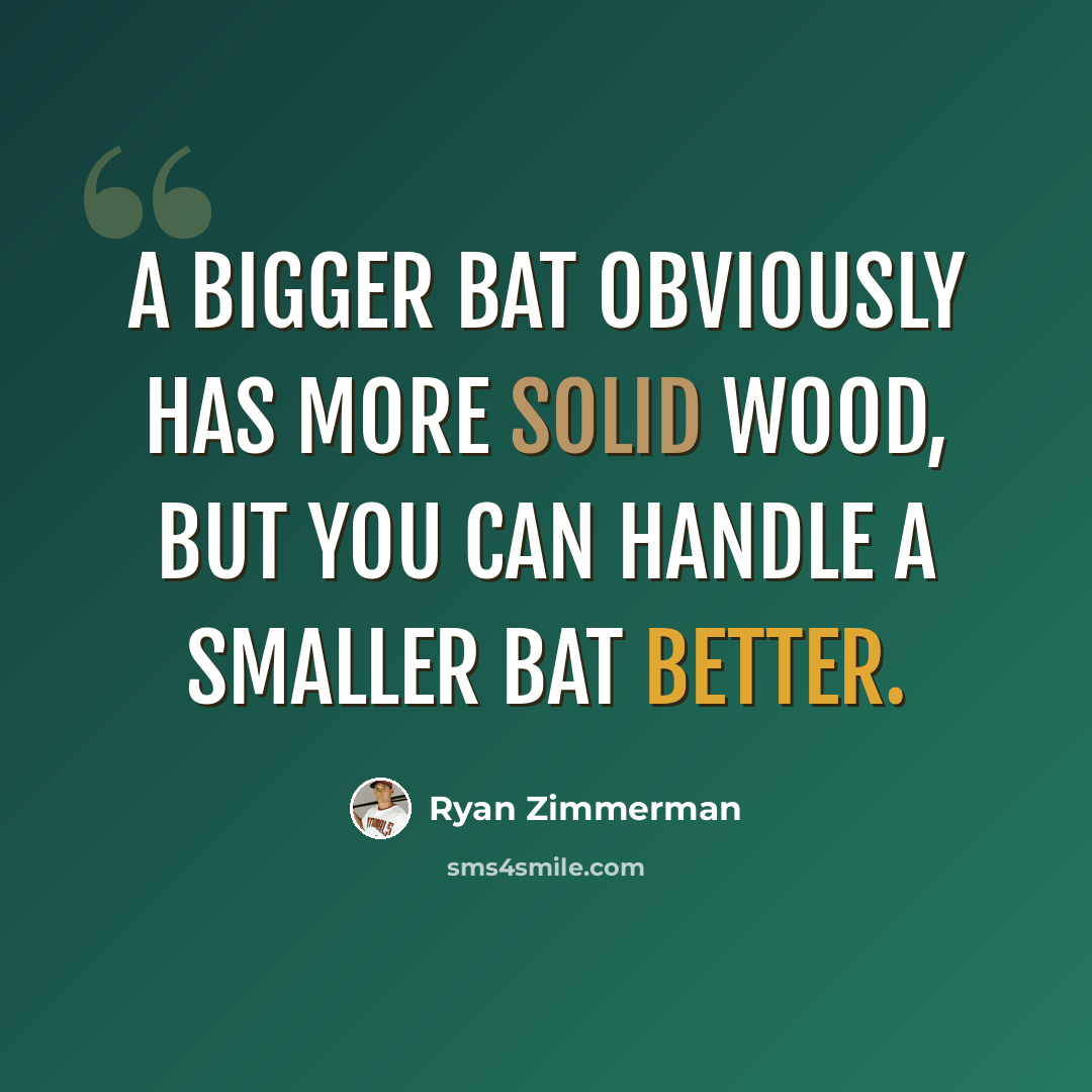 “A bigger bat obviously has more solid wood, but you can handle a smaller bat better.” quote by Ryan Zimmerman