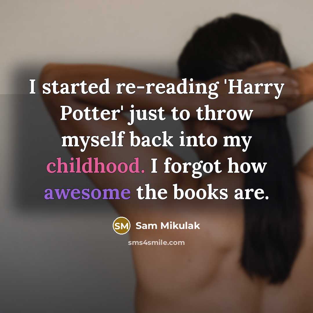 “I started re-reading 'Harry Potter' just to throw myself back into my childhood. I forgot how awesome the books are.” quote by Sam Mikulak