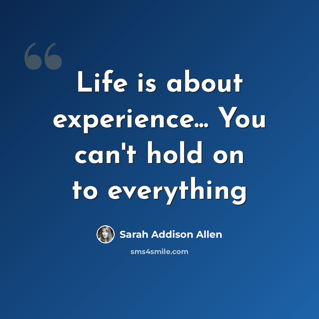 “Life is about experience... You can't hold on to everything” quote by Sarah Addison Allen