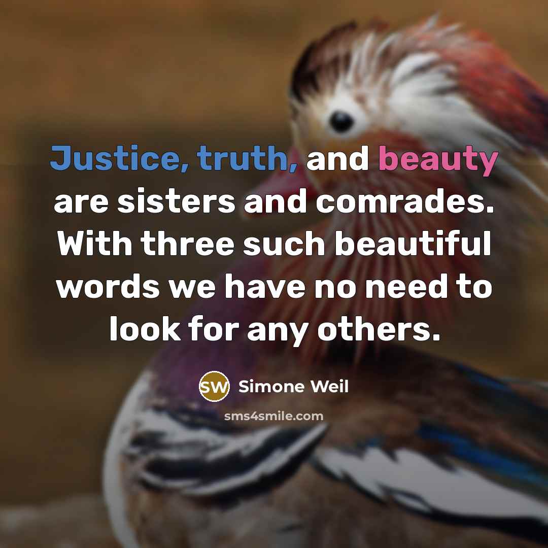 “Justice, truth, and beauty are sisters and comrades. With three such beautiful words we have no need to look for any others.” quote by Simone Weil