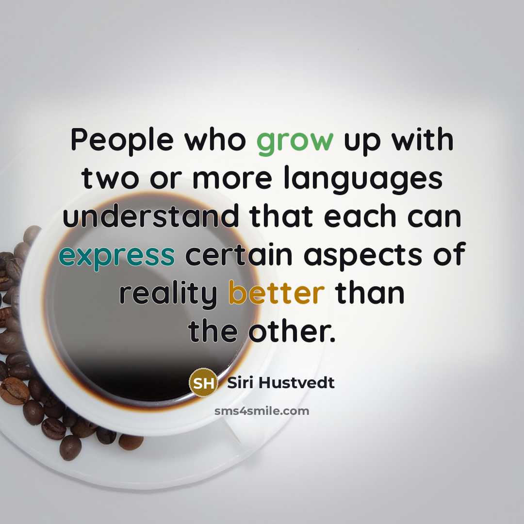 “People who grow up with two or more languages understand that each can express certain aspects of reality better than the other.” quote by Siri Hustvedt