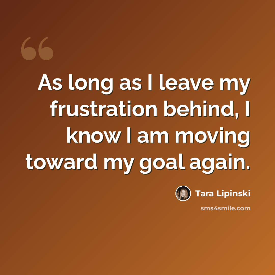 “As long as I leave my frustration behind, I know I am moving toward my goal again.” quote by Tara Lipinski