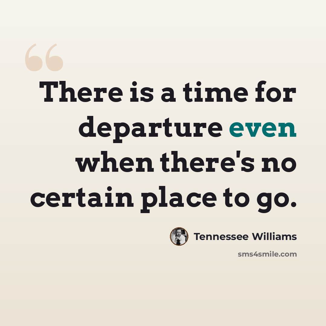 “There is a time for departure even when there's no certain place to go.” quote by Tennessee Williams
