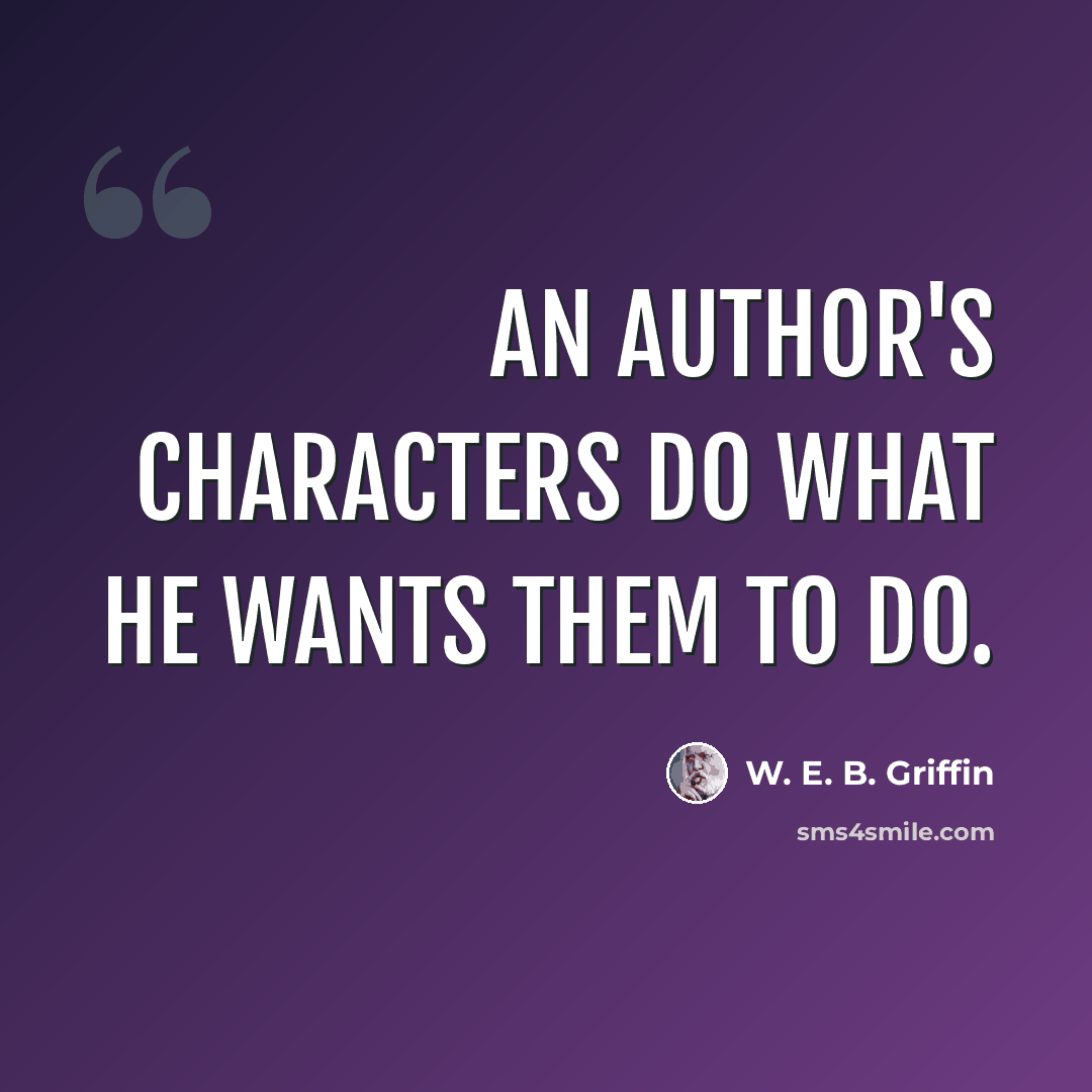 “An author's characters do what he wants them to do.” quote by W. E. B. Griffin