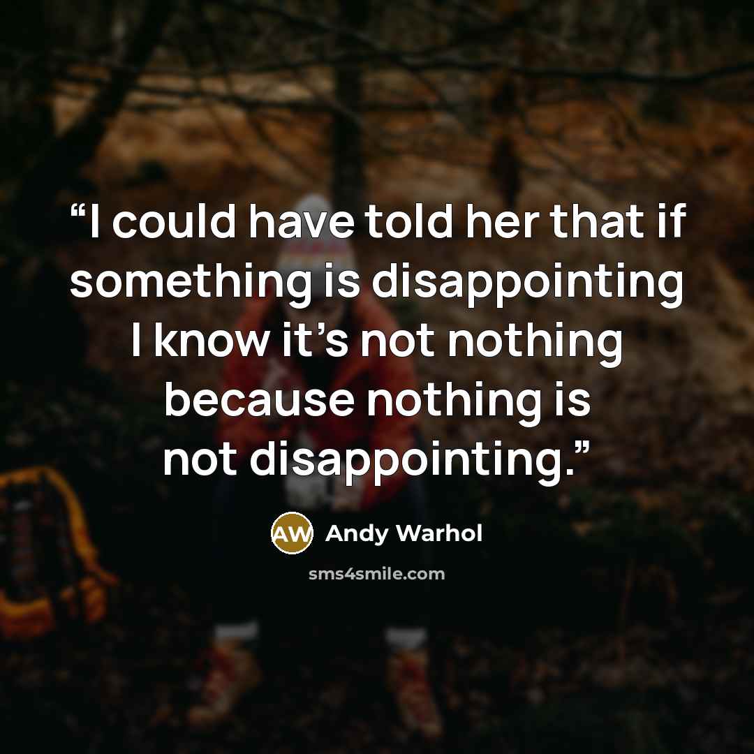 “I could have told her that if something is disappointing I know it's not nothing because nothing is not disappointing.” quote by Andy Warhol