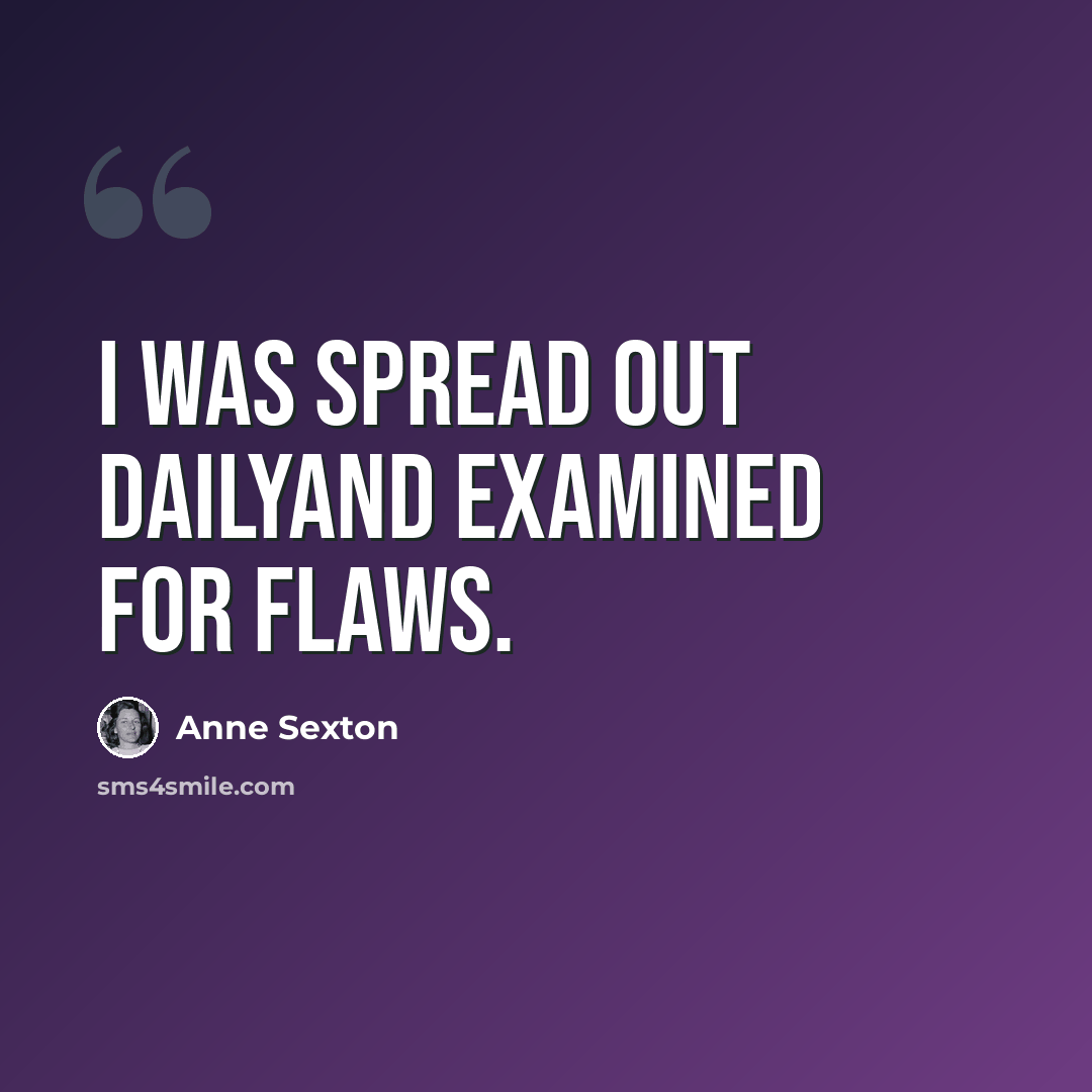 “I was spread out dailyand examined for flaws.” quote by Anne Sexton