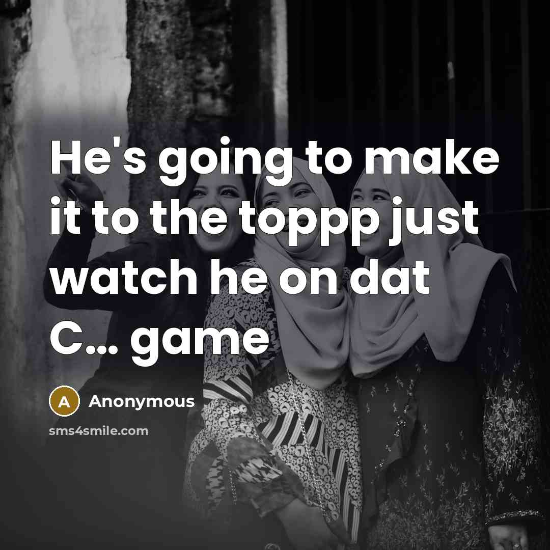 “He's going to make it to the toppp just watch he on dat C… game” quote by Anonymous