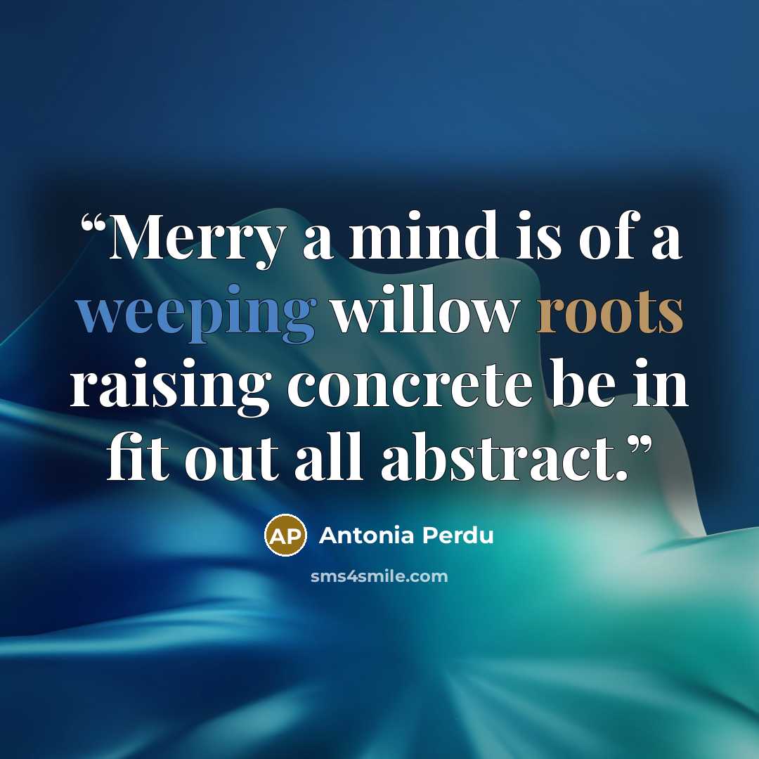 “Merry a mind is of a weeping willow roots raising concrete be in fit out all abstract.” quote by Antonia Perdu