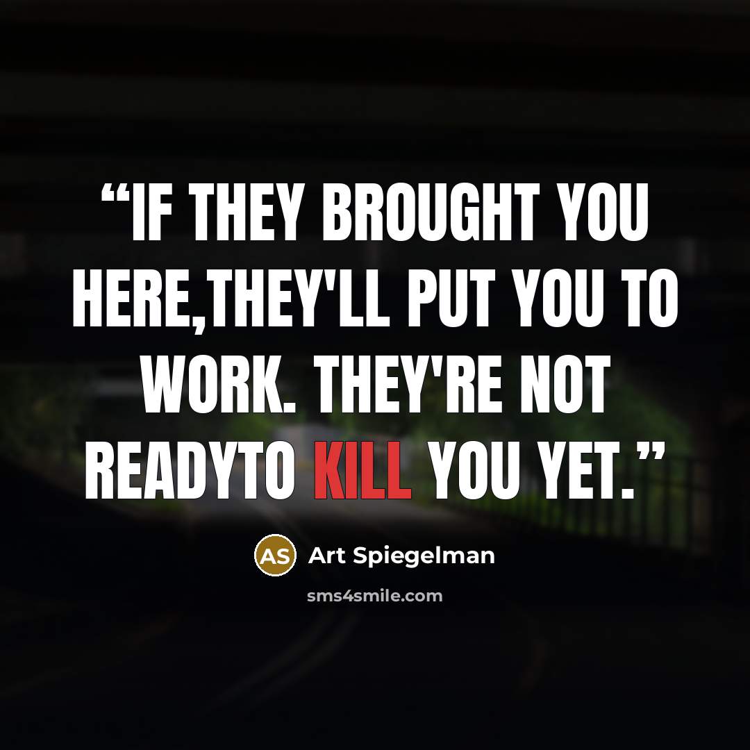 “if they brought you here,They'll put you to work. THEY'RE not readyto kill you YET.” quote by Art Spiegelman
