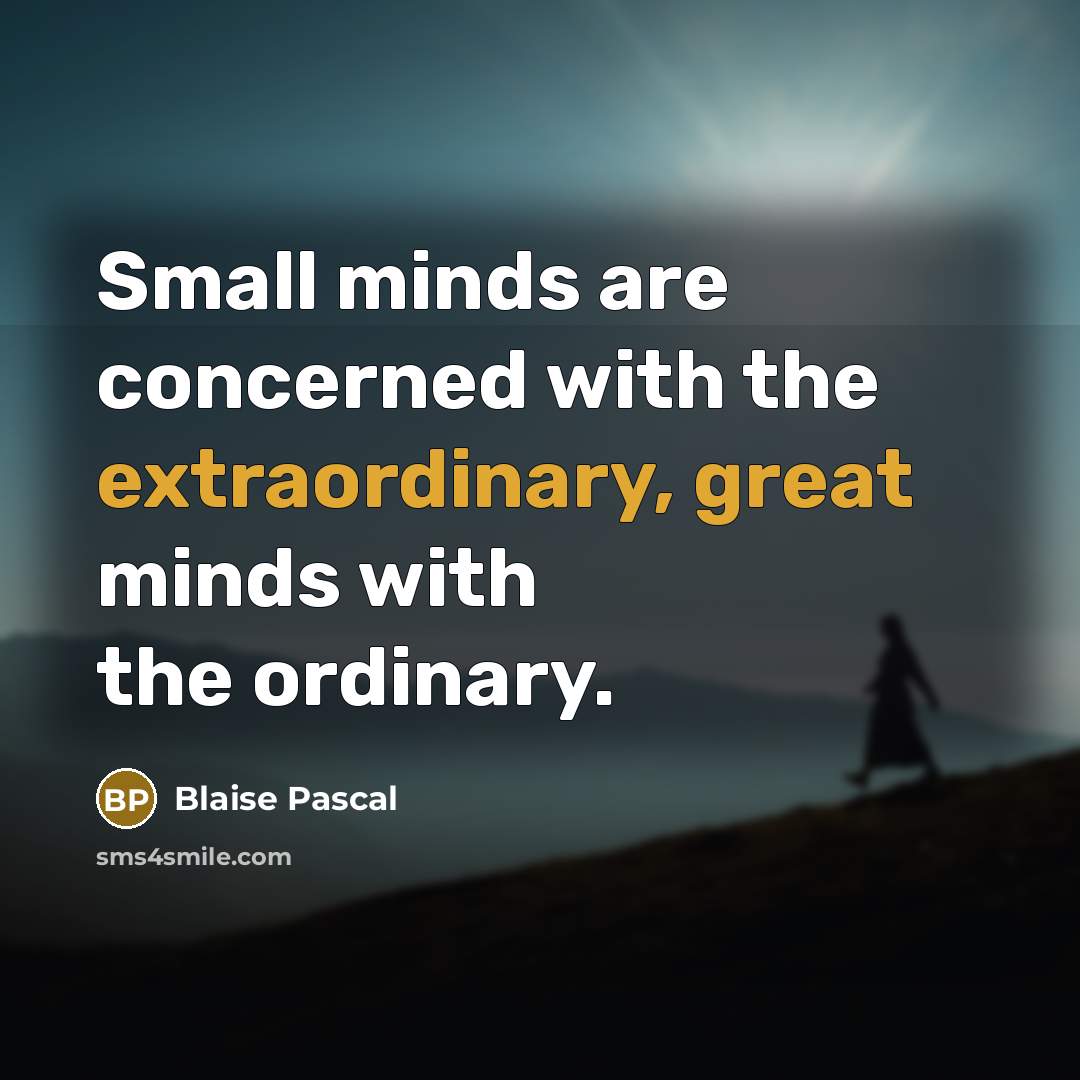 “Small minds are concerned with the extraordinary, great minds with the ordinary.” quote by Blaise Pascal
