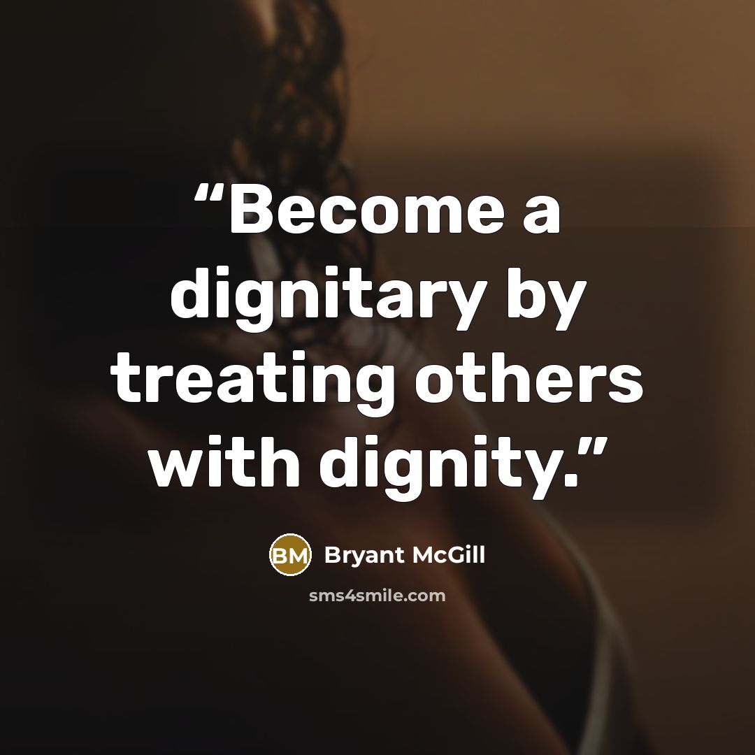 “Become a dignitary by treating others with dignity.” quote by Bryant McGill