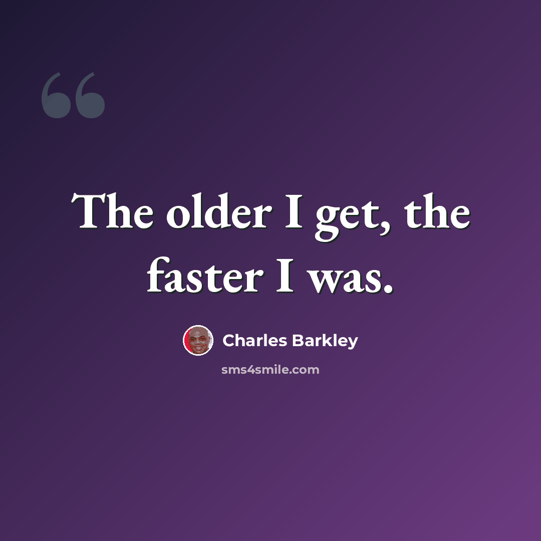 “The older I get, the faster I was.” quote by Charles Barkley