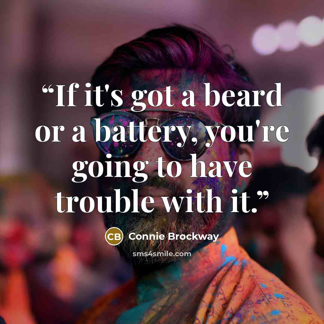 “If it's got a beard or a battery, you're going to have trouble with it.” quote by Connie Brockway