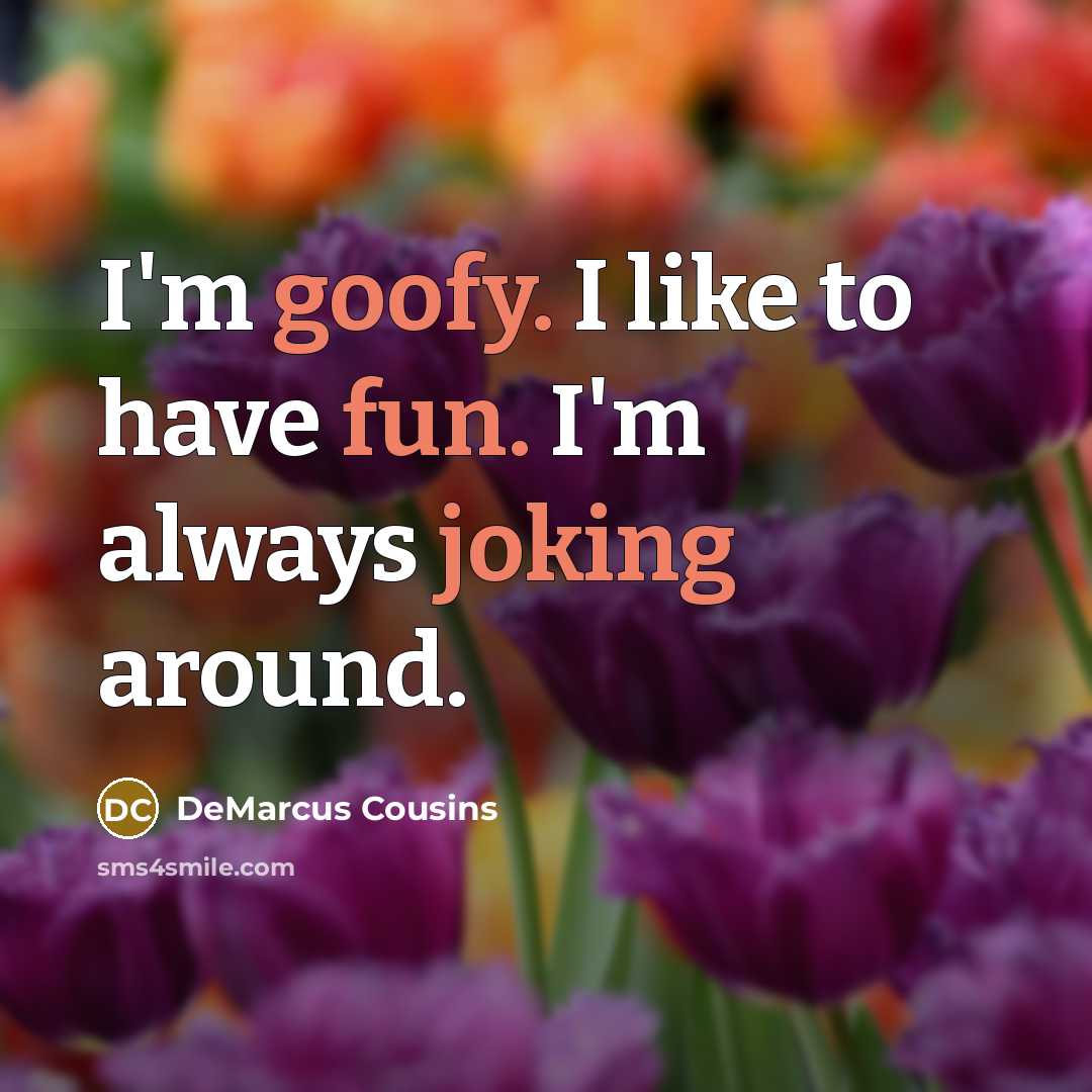 “I'm goofy. I like to have fun. I'm always joking around.” quote by DeMarcus Cousins