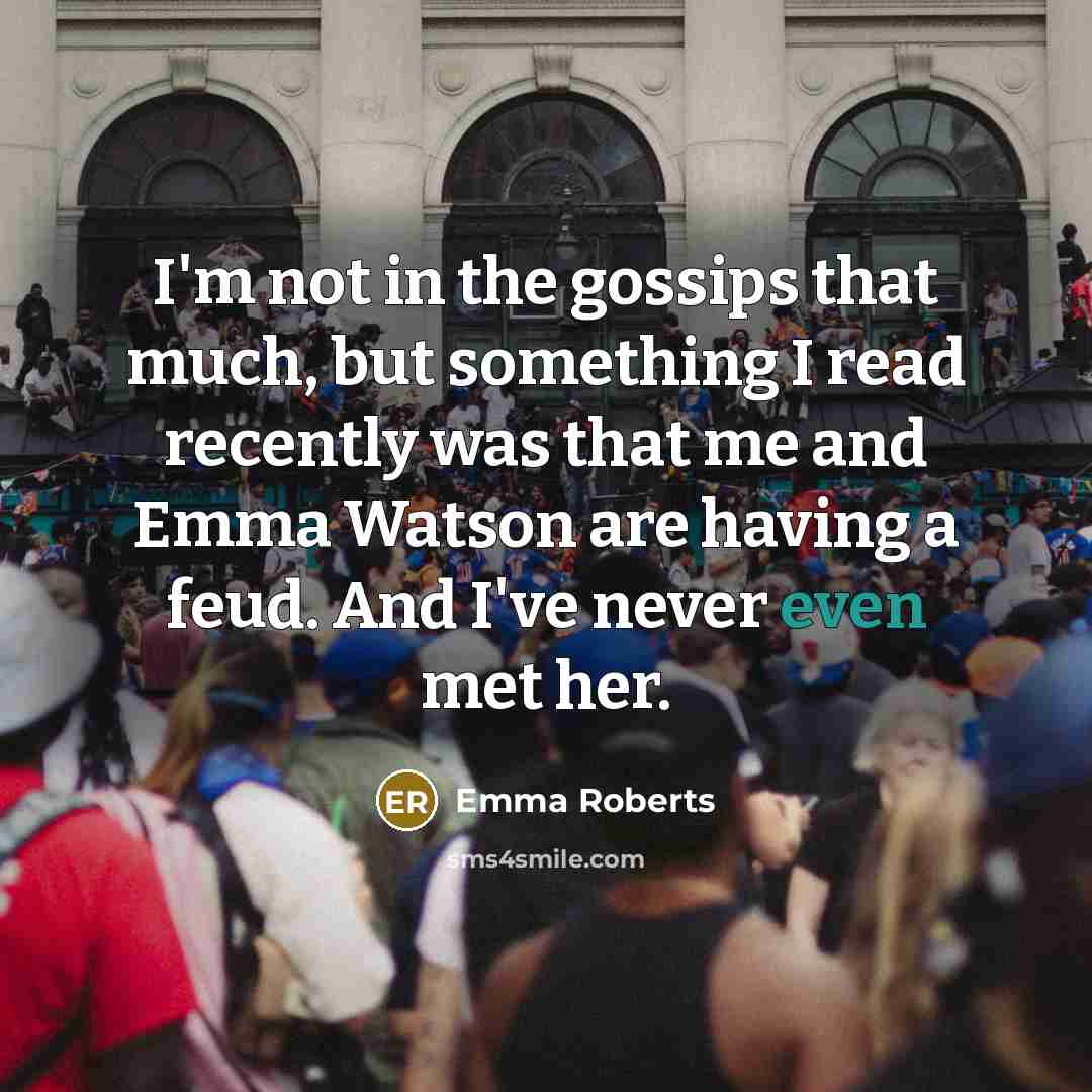 “I'm not in the gossips that much, but something I read recently was that me and Emma Watson are having a feud. And I've never even met her.” quote by Emma Roberts