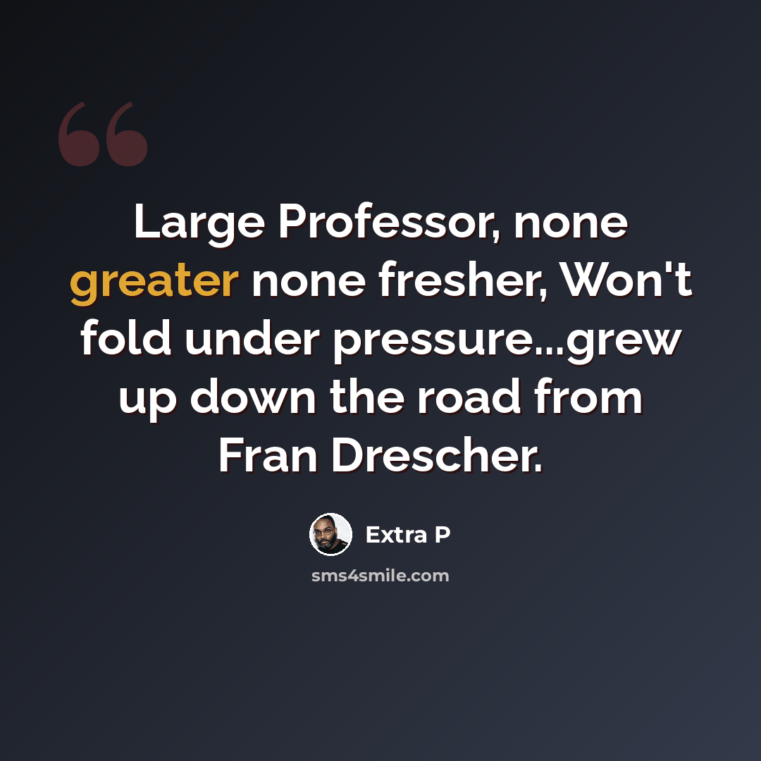 “Large Professor, none greater none fresher, Won't fold under pressure...grew up down the road from Fran Drescher.” quote by Extra P