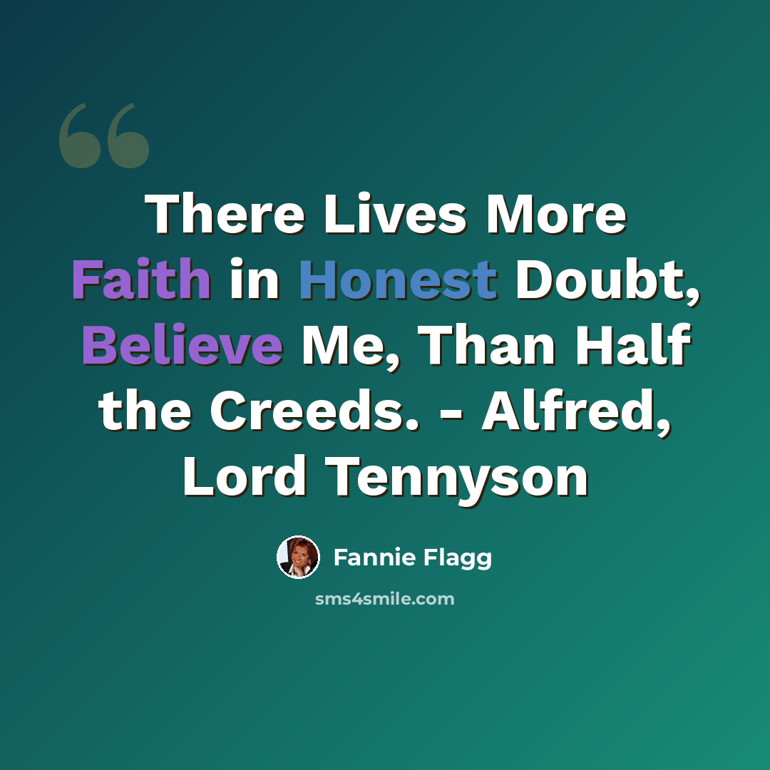 “There Lives More Faith in Honest Doubt, Believe Me, Than Half the Creeds. - Alfred, Lord Tennyson” quote by Fannie Flagg