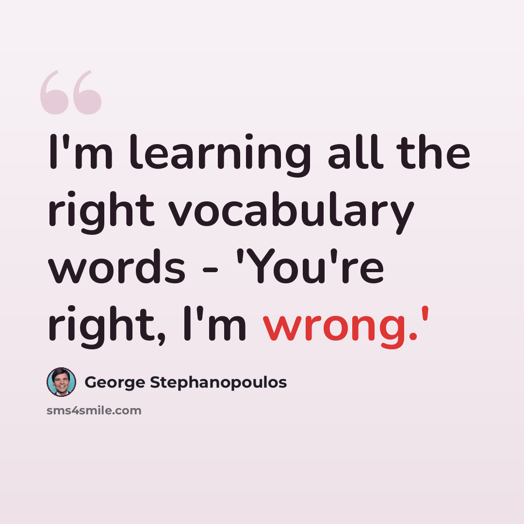 “I'm learning all the right vocabulary words - 'You're right, I'm wrong.'” quote by George Stephanopoulos