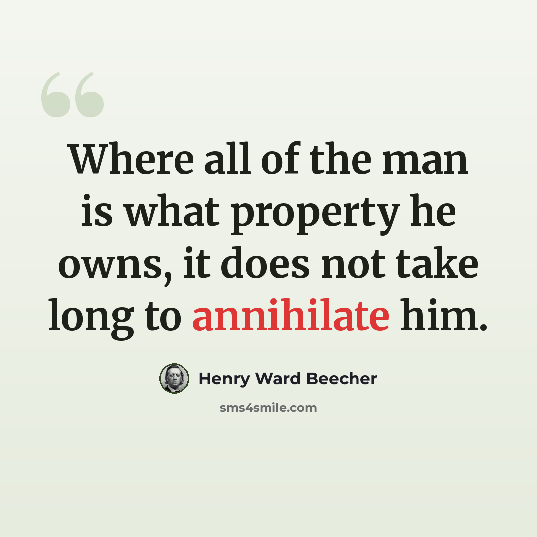 “Where all of the man is what property he owns, it does not take long to annihilate him.” quote by Henry Ward Beecher