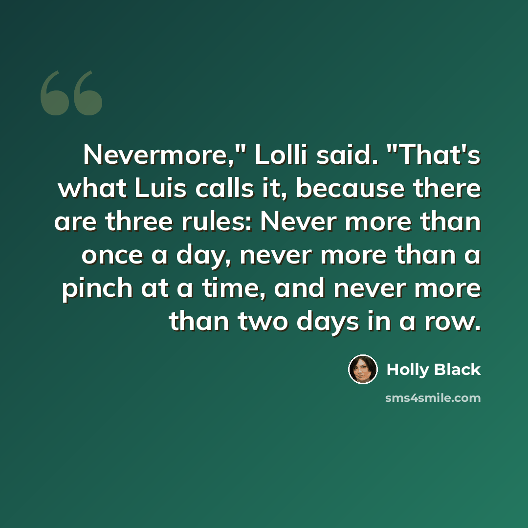 “Nevermore," Lolli said. "That's what Luis calls it, because there are three rules: Never more than once a day, never more than a pinch at a time, and never more than two days in a row.” quote by Holly Black