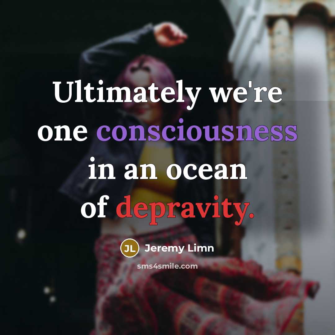 “Ultimately we're one consciousness in an ocean of depravity.” quote by Jeremy Limn