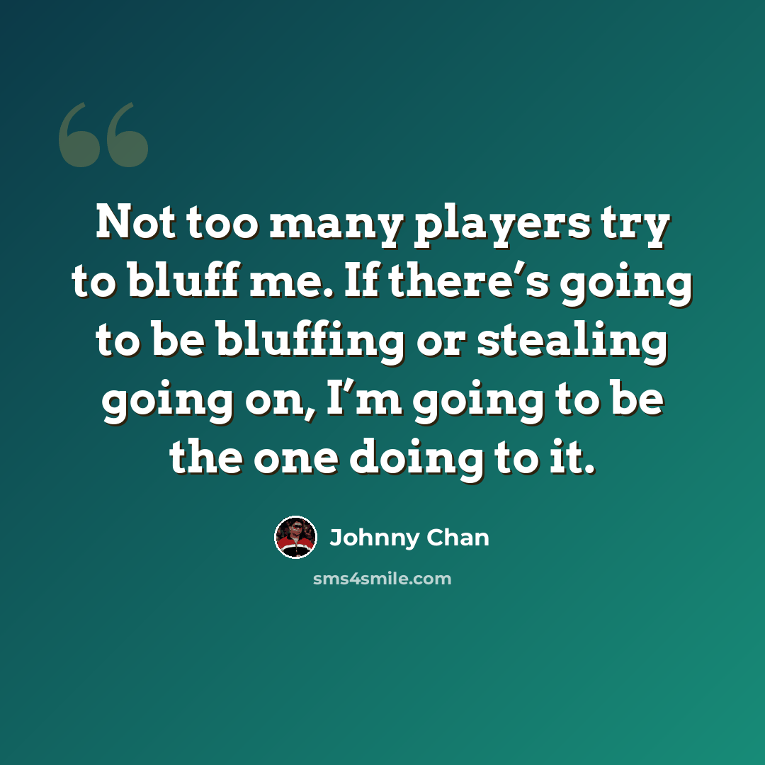 “Not too many players try to bluff me. If there’s going to be bluffing or stealing going on, I’m going to be the one doing to it.” quote by Johnny Chan