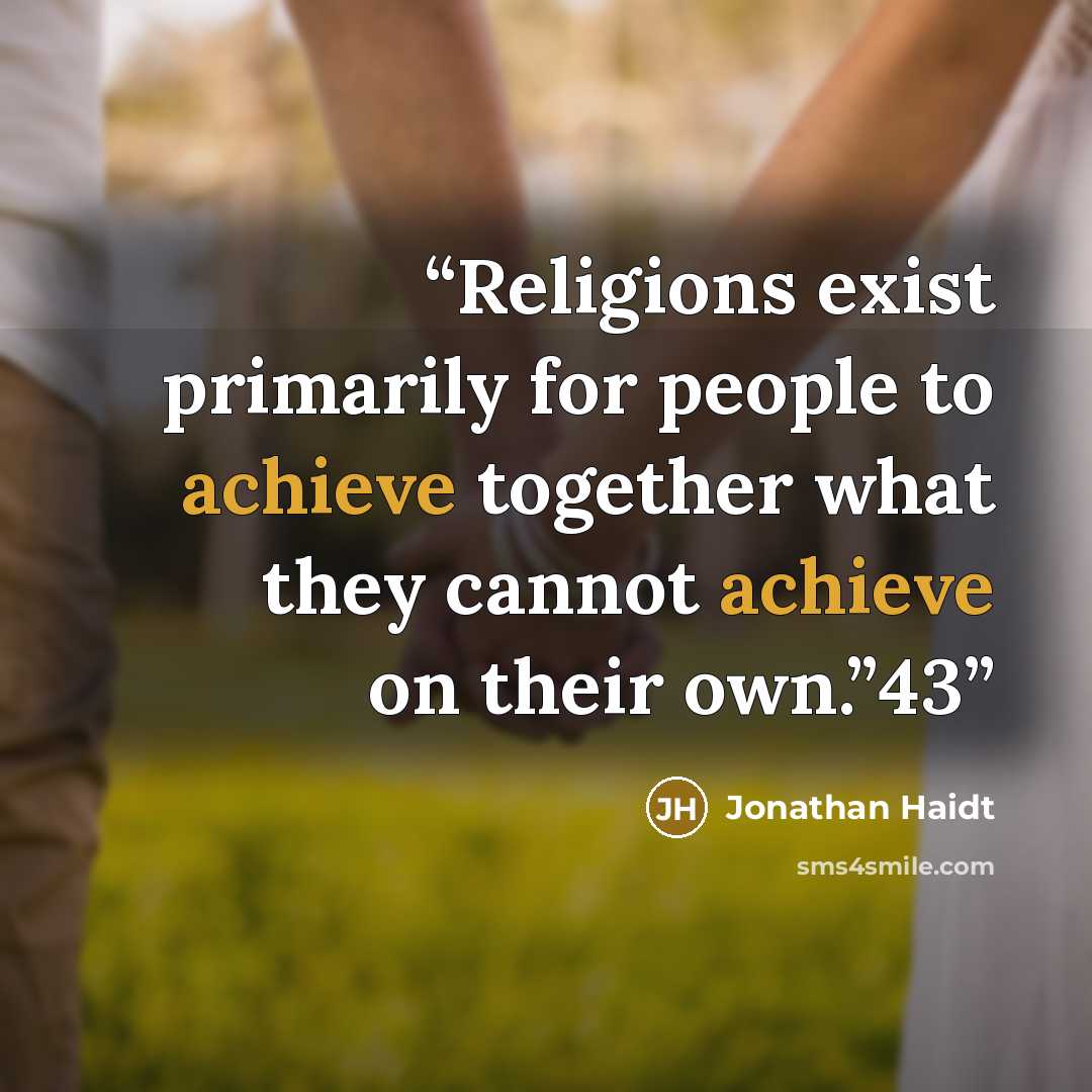 “Religions exist primarily for people to achieve together what they cannot achieve on their own.”43” quote by Jonathan Haidt