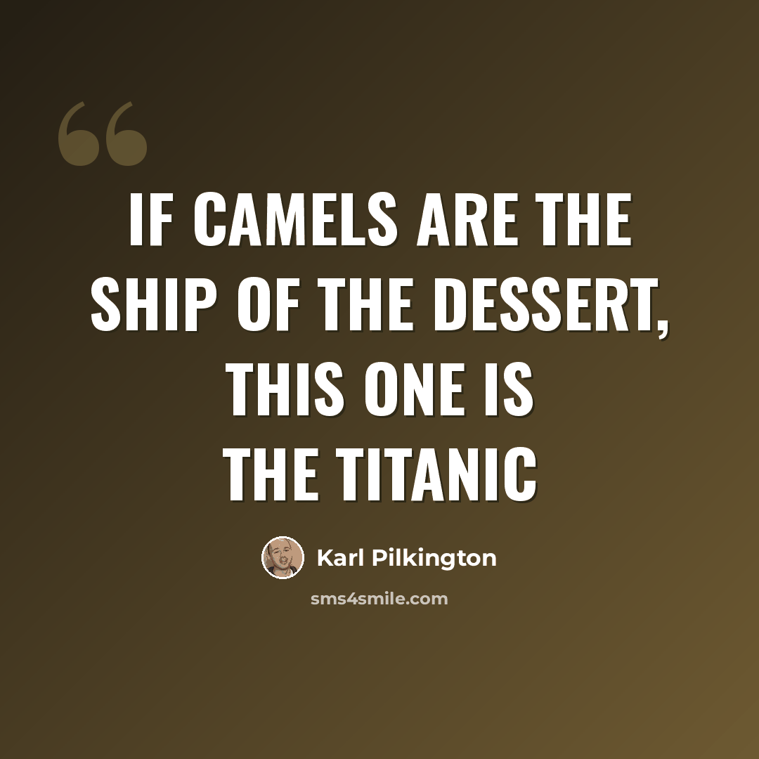 “If Camels are the ship of the dessert, this one is the Titanic” quote by Karl Pilkington
