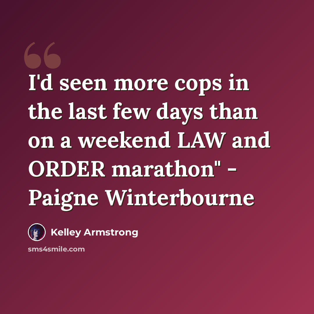 “I'd seen more cops in the last few days than on a weekend LAW and ORDER marathon" - Paigne Winterbourne” quote by Kelley Armstrong