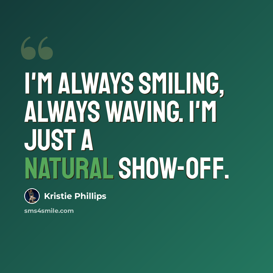 “I'm always smiling, always waving. I'm just a natural show-off.” quote by Kristie Phillips