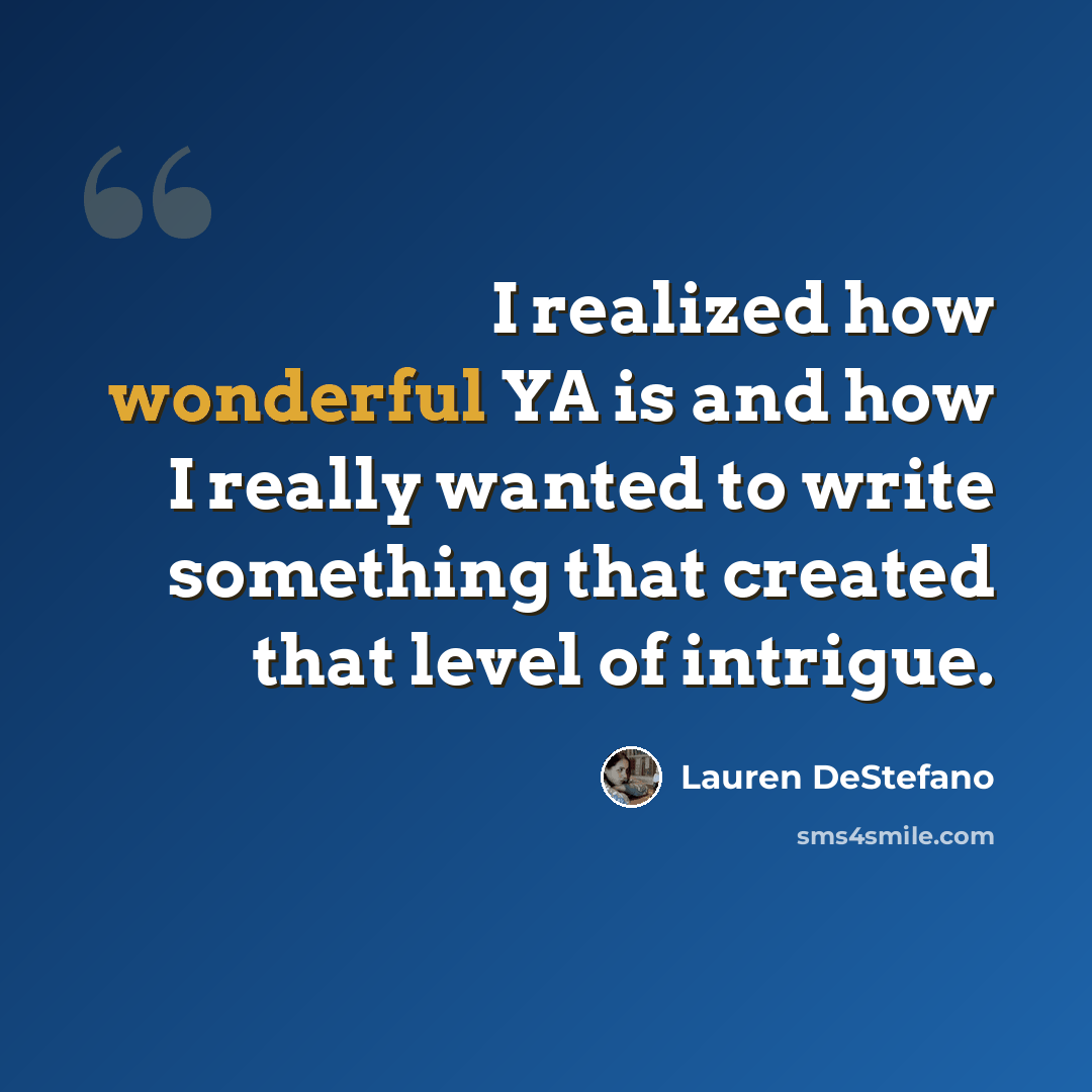“I realized how wonderful YA is and how I really wanted to write something that created that level of intrigue.” quote by Lauren DeStefano