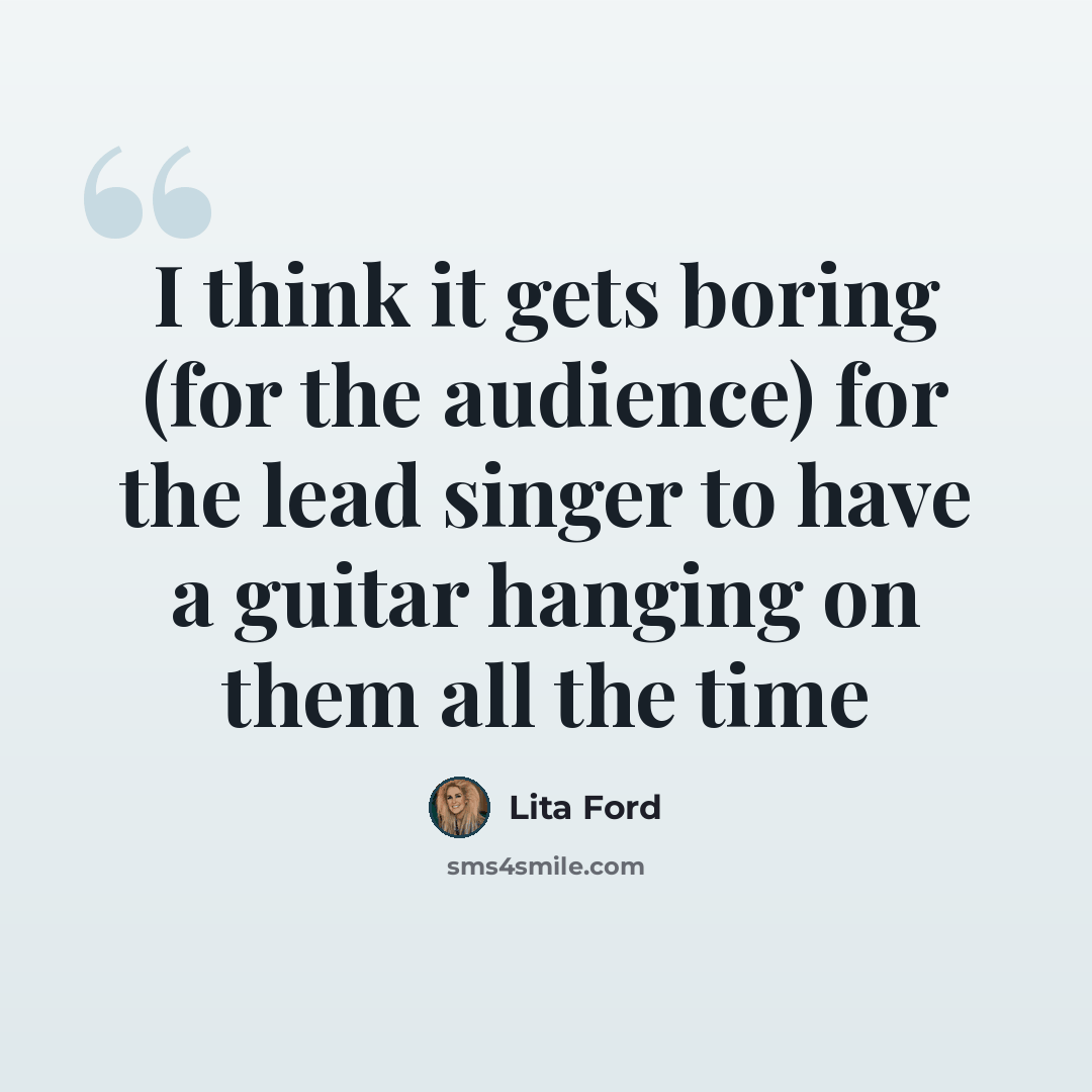 “I think it gets boring (for the audience) for the lead singer to have a guitar hanging on them all the time” quote by Lita Ford