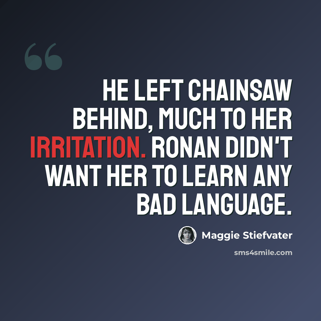“He left Chainsaw behind, much to her irritation. Ronan didn't want her to learn any bad language.” quote by Maggie Stiefvater