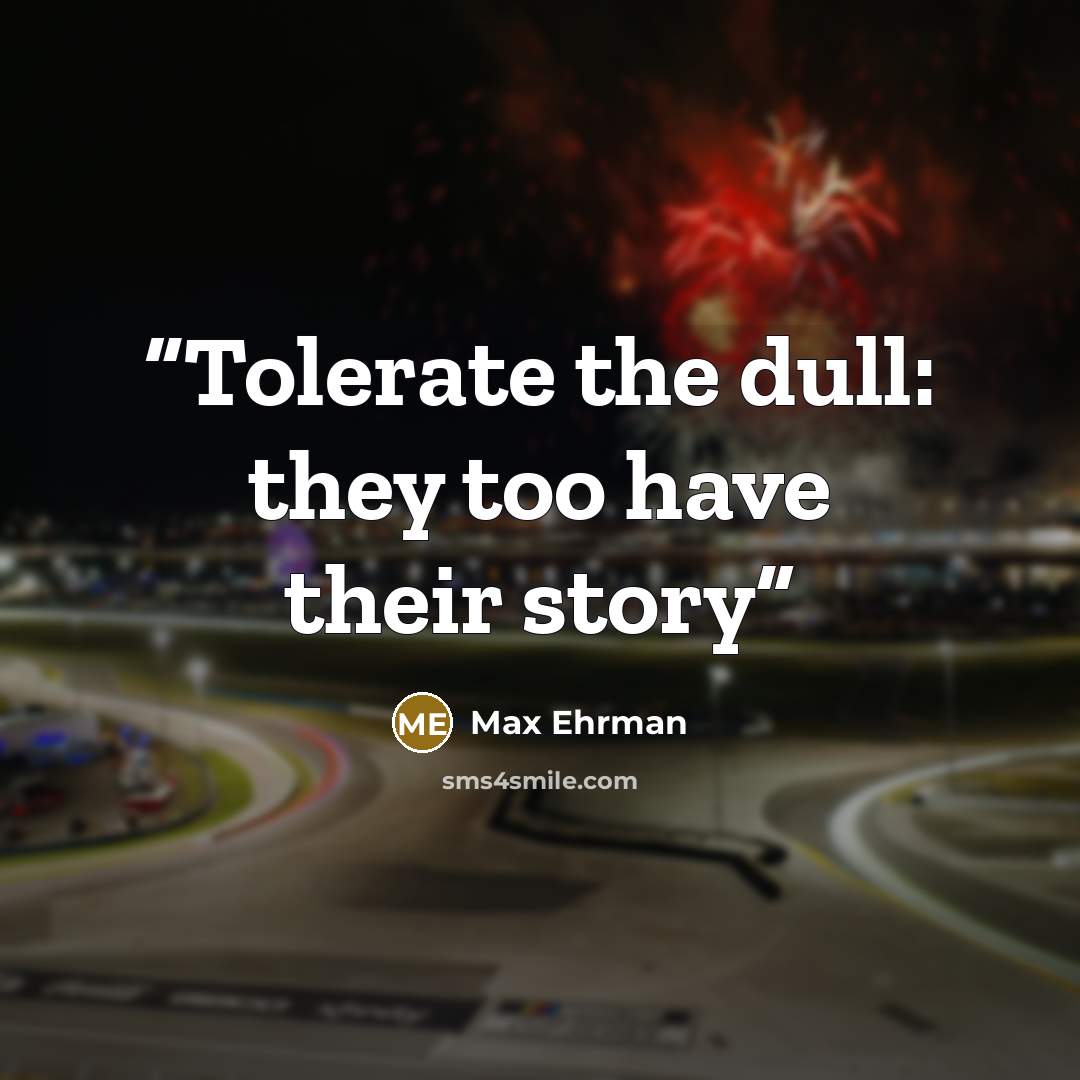 “Tolerate the dull: they too have their story” quote by Max Ehrman