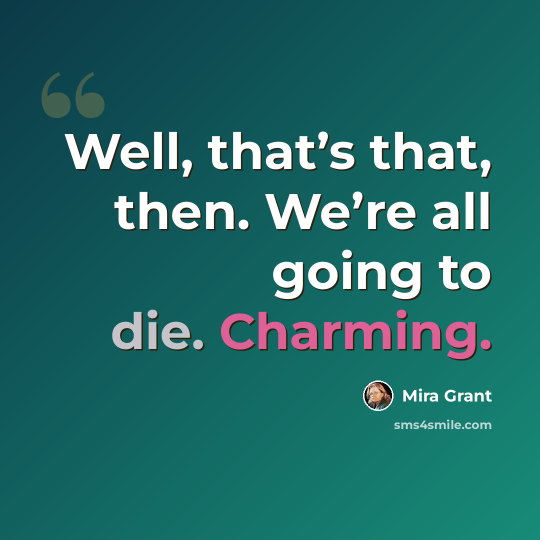 “Well, that’s that, then. We’re all going to die. Charming.” quote by Mira Grant