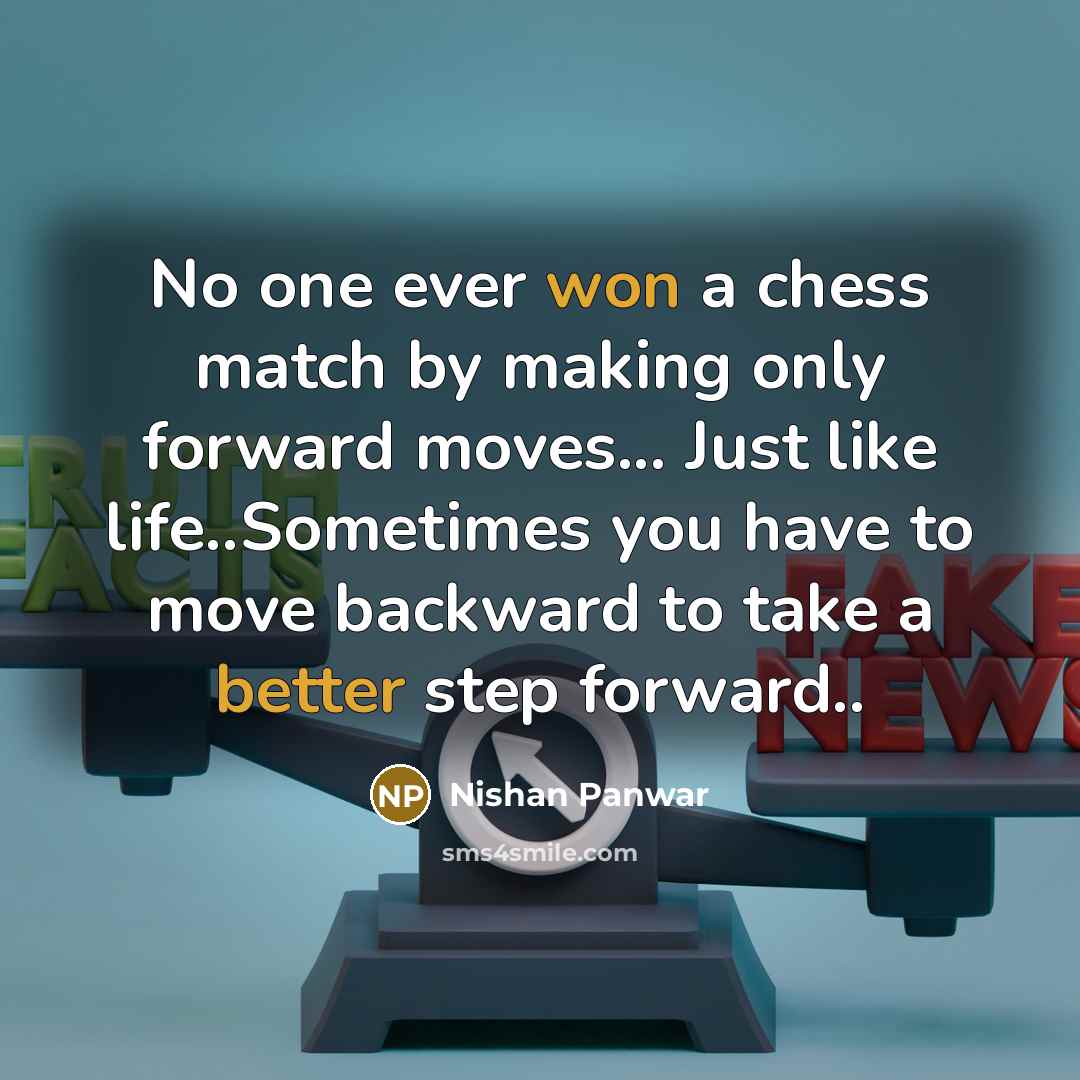 “No one ever won a chess match by making only forward moves... Just like life..Sometimes you have to move backward to take a better step forward..” quote by Nishan Panwar