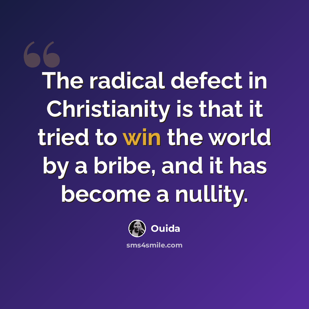 “The radical defect in Christianity is that it tried to win the world by a bribe, and it has become a nullity.” quote by Ouida