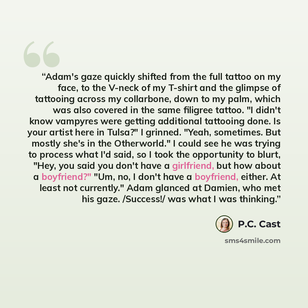 “Adam's gaze quickly shifted from the full tattoo on my face, to the V-neck of my T-shirt and the glimpse of tattooing across my collarbone, down to my palm, which was also covered in the same filigree tattoo. "I didn't know vampyres were getting additional tattooing done. Is your artist here in…” quote by P.C. Cast