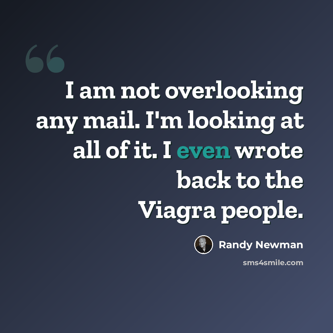 “I am not overlooking any mail. I'm looking at all of it. I even wrote back to the Viagra people.” quote by Randy Newman