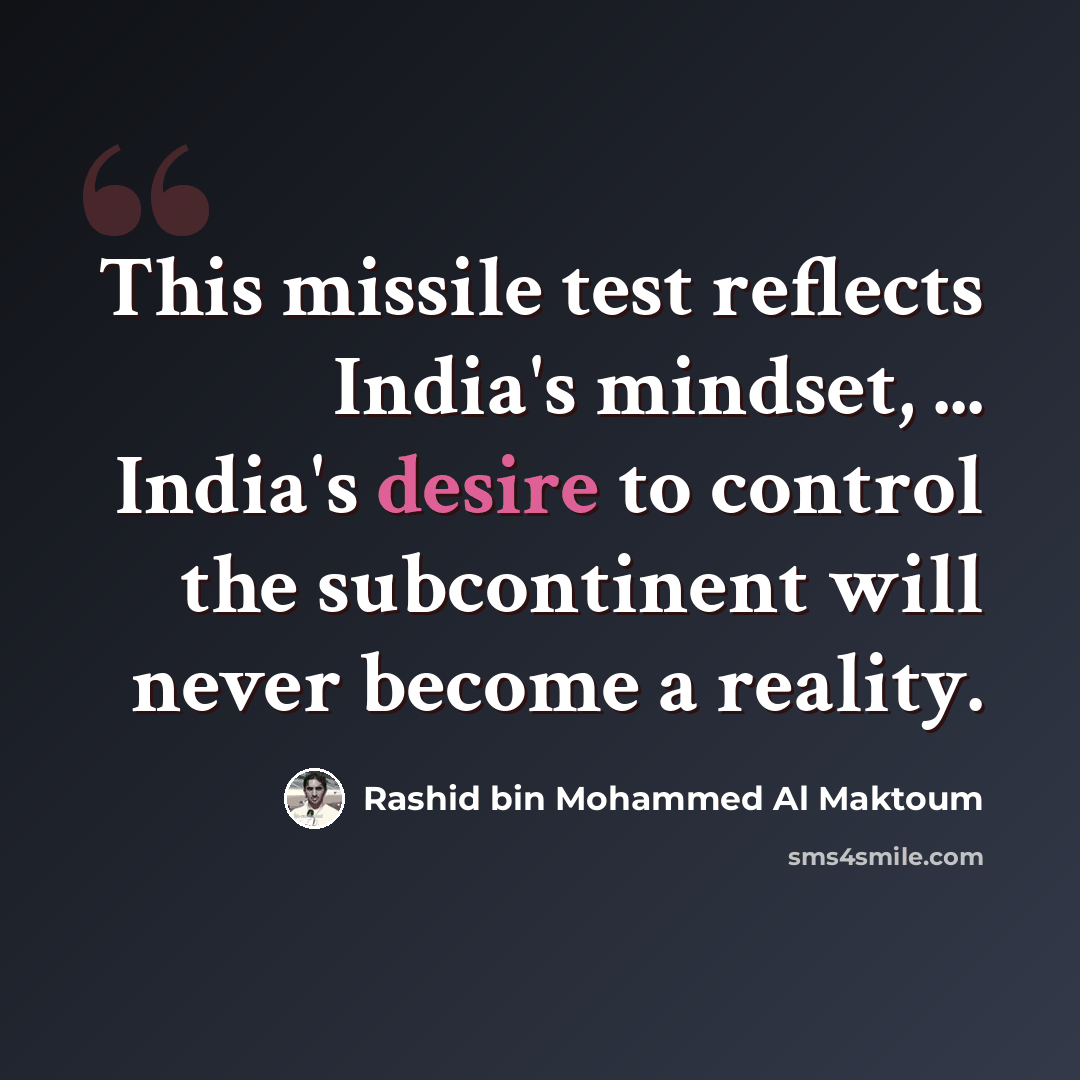 “This missile test reflects India's mindset, ... India's desire to control the subcontinent will never become a reality.” quote by Rashid bin Mohammed Al Maktoum