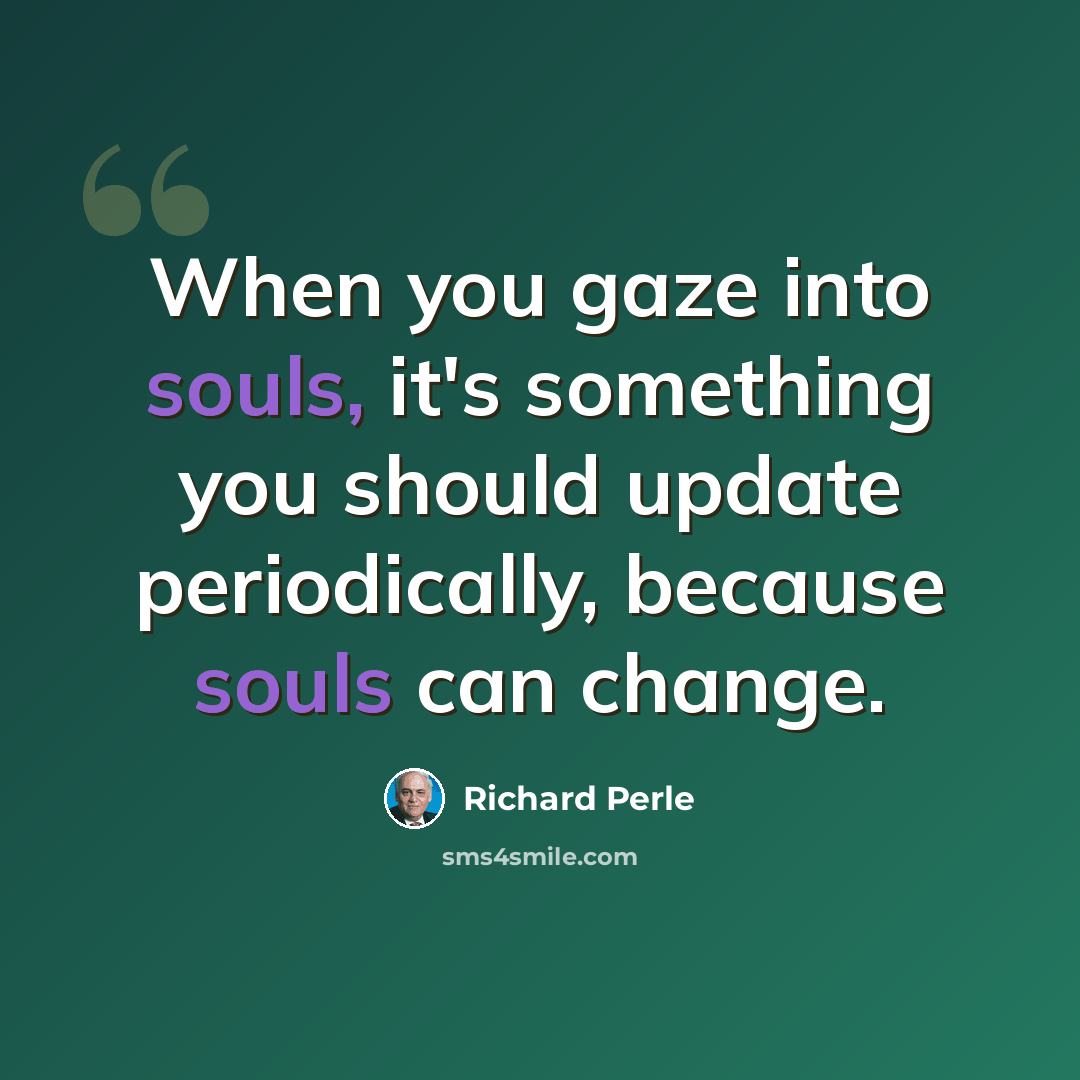“When you gaze into souls, it's something you should update periodically, because souls can change.” quote by Richard Perle