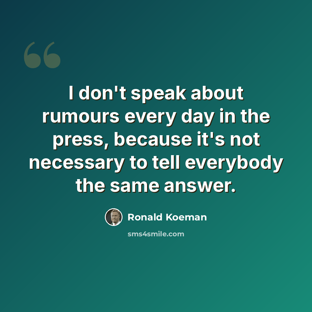 “I don't speak about rumours every day in the press, because it's not necessary to tell everybody the same answer.” quote by Ronald Koeman
