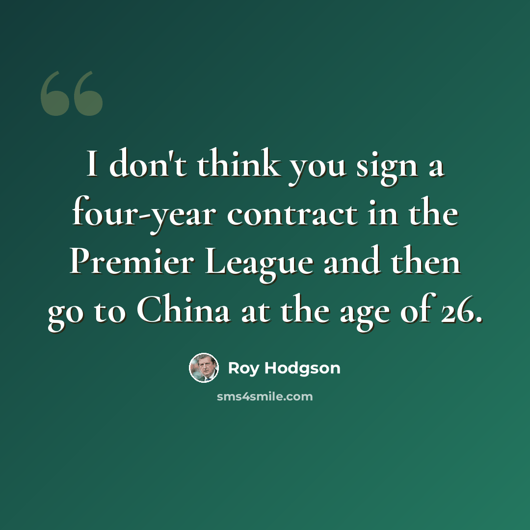 “I don't think you sign a four-year contract in the Premier League and then go to China at the age of 26.” quote by Roy Hodgson