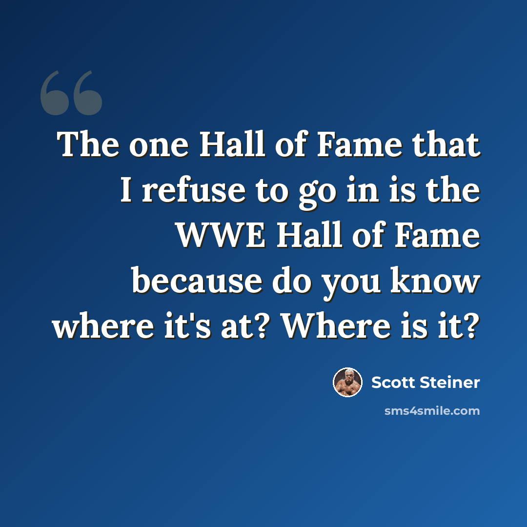 “The one Hall of Fame that I refuse to go in is the WWE Hall of Fame because do you know where it's at? Where is it?” quote by Scott Steiner
