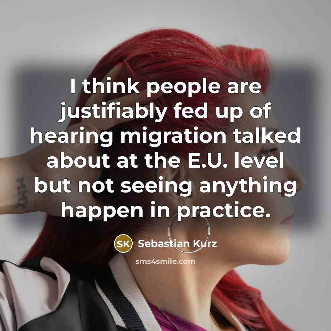 “I think people are justifiably fed up of hearing migration talked about at the E.U. level but not seeing anything happen in practice.” quote by Sebastian Kurz