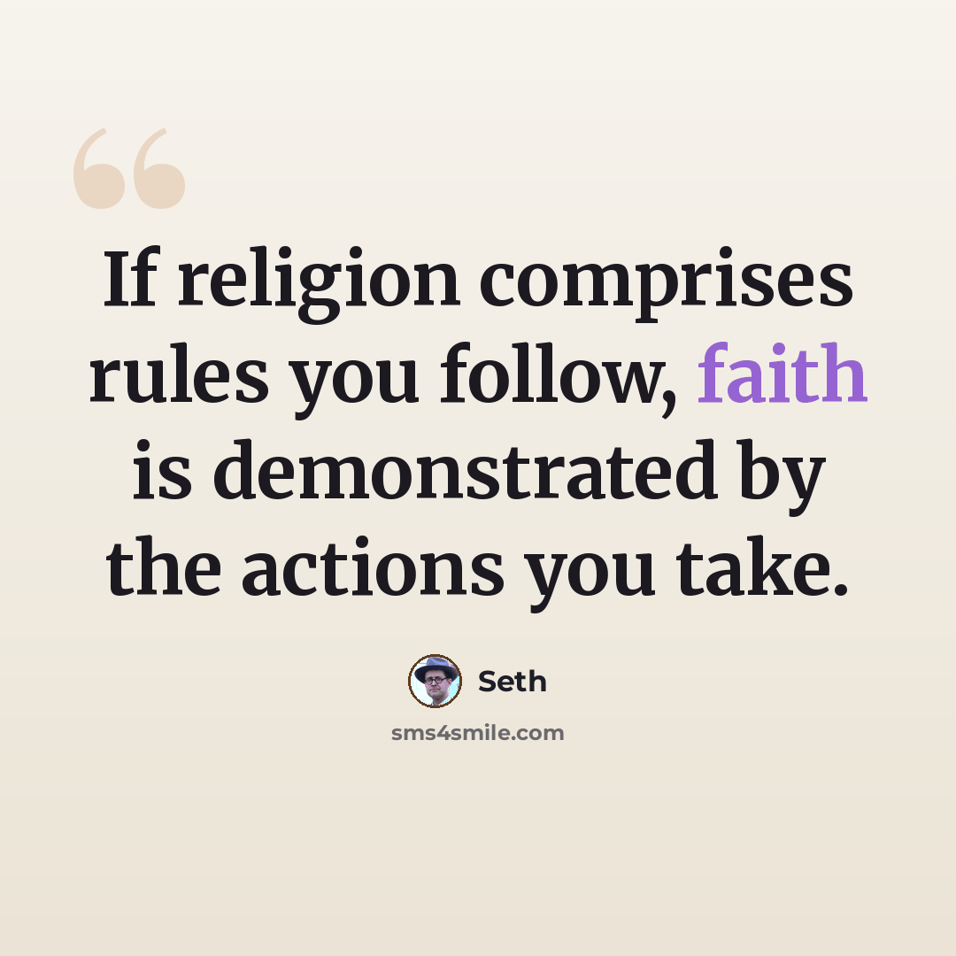 “If religion comprises rules you follow, faith is demonstrated by the actions you take.” quote by Seth