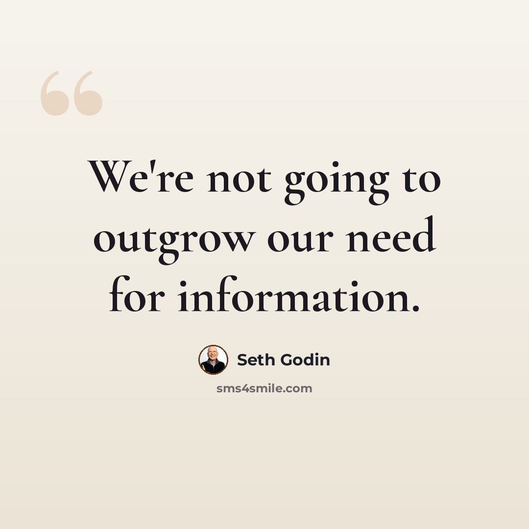 “We're not going to outgrow our need for information.” quote by Seth Godin